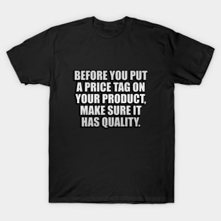 Before you put a price tag on your product, make sure it has quality T-Shirt